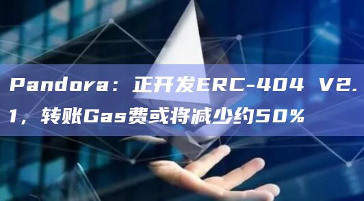 Pandora:正开发ERC-404 V2.1,转账Gas费或将减少约50%