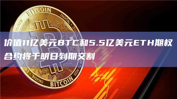 价值11亿美元BTC和5.5亿美元ETH期权合约将于明日到期交割