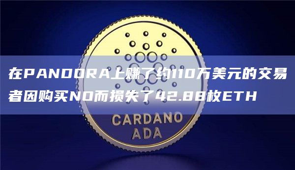 在PANDORA上赚了约110万美元的交易者因购买NO而损失了42.88枚ETH