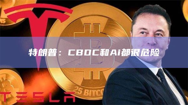 特朗普：CBDC和Ai都很危险