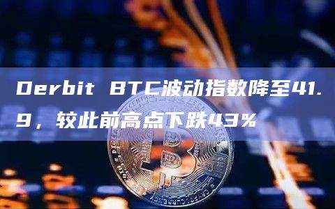 Derbit BTC波动指数降至41.9，较此前高点下跌43%
