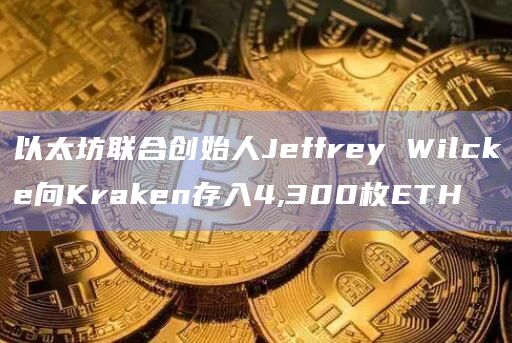 以太坊联合创始人Jeffrey Wilcke向Kraken存入4300枚ETH