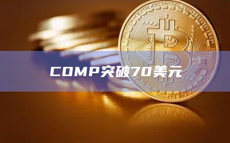 COMP币最新价格突破70美元