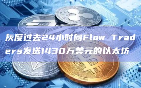 灰度过去24小时向Flow Traders发送1430万美元的以太坊