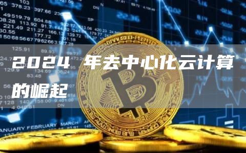 2024 年去中心化云计算的崛起