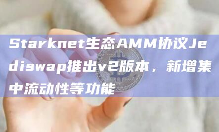 Starknet生态AMM协议Jediswap推出v2版本新增集中流动性等功能