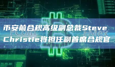 币安前合规高级副总裁Steve Christie将担任副首席合规官
