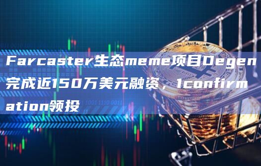 Farcaster生态meme项目Degen完成近150万美元融资，1confirmation领投