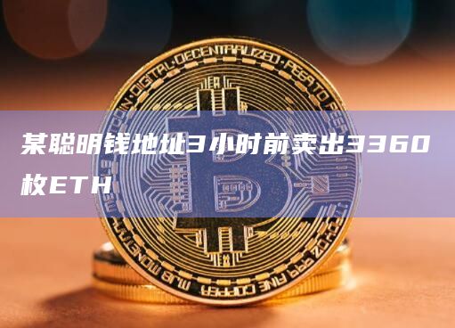某聪明钱地址3小时前卖出3360枚ETH