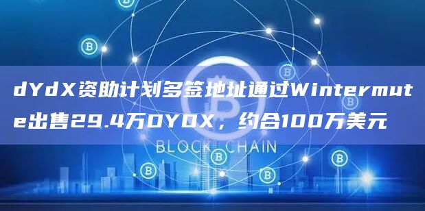 dYdX资助计划多签地址通过Wintermute出售29.4万DYDX,约合100万美元