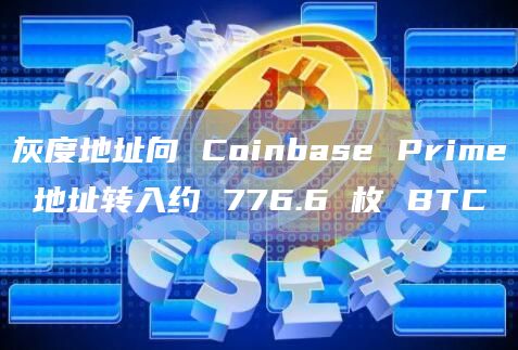 灰度地址向 Coinbase Prime 地址转入约 776.6 枚 BTC