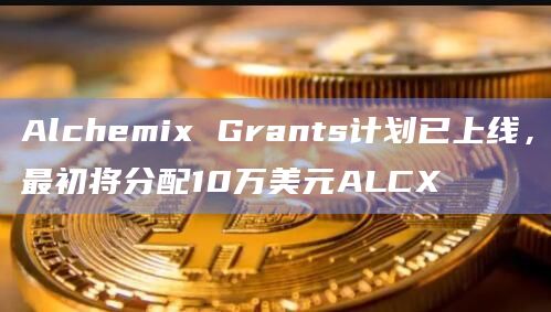 Alchemix Grants计划已上线，最初将分配10万美元ALCX