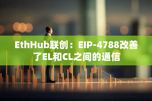 EthHub联创:EIP-4788改善了EL和CL之间的通信