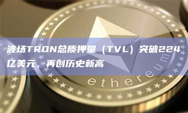 波场TRON总质押量(TVL)突破224亿美元