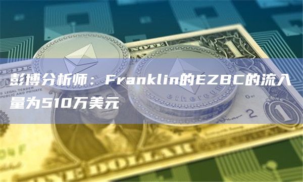 彭博分析师：Franklin的EZBC的流入量为510万美元