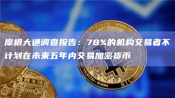 摩根大通调查报告：78%的机构交易者不计划在未来五年内交易加密货币