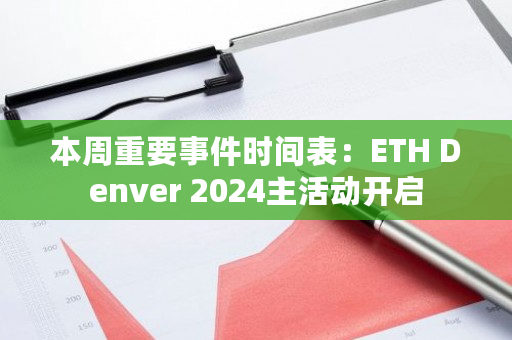 本周重要事件时间表:ETH Denver 2024主活动开启