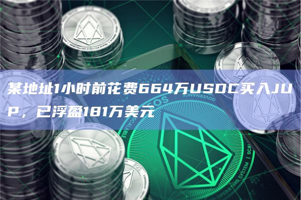某地址1小时前花费664万USDC买入JUP，已浮盈181万美元