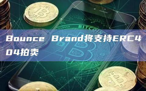 去中心化拍卖平台Bounce Brand将支持ERC404拍卖