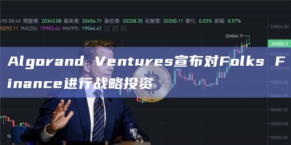 Algorand Ventures宣布对Folks Finance进行战略投资