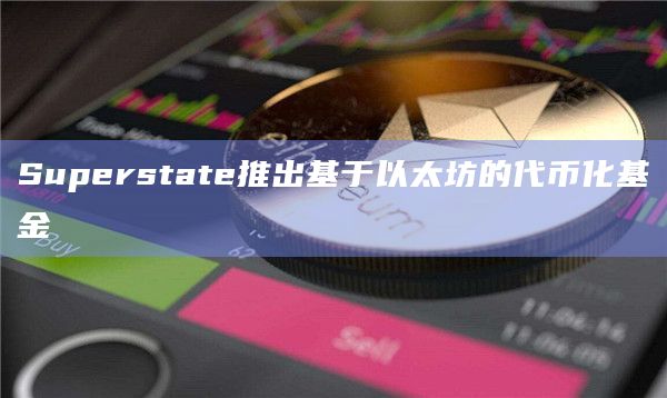 Superstate推出基于以太坊的代币化基金