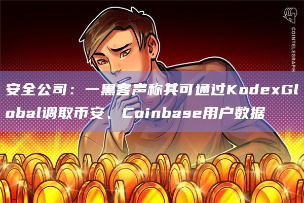 安全公司:一黑客声称其可通过KodexGlobal调取币安、Coinbase用户数据