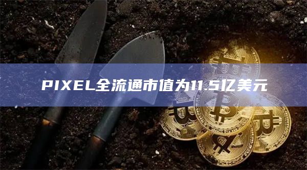 PIXEL全流通市值为11.5亿美元