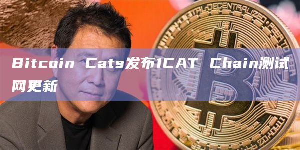 Bitcoin Cats发布1CAT Chain测试网更新