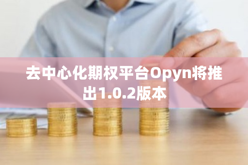 去中心化期权平台Opyn将推出1.0.2版本