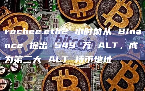 rochee.eth2 小时前从 Binance 提出 549 万 ALT，成为第二大 ALT 持币地址