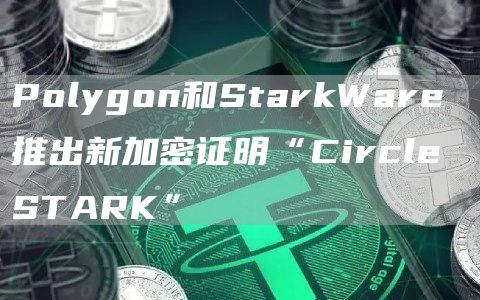 新加密证明“Circle STARK”推出有何意义?