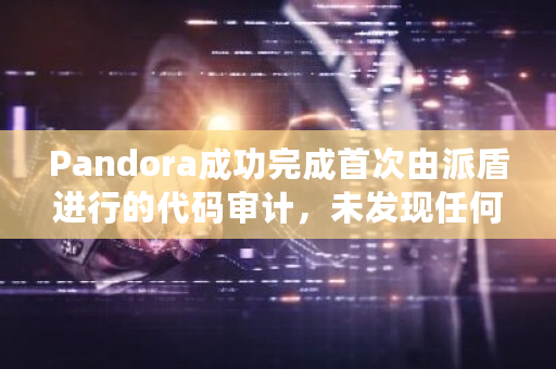 Pandora成功完成首次由派盾进行的代码审计,未发现任何严重级别的安全漏洞
