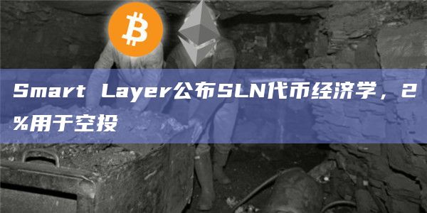 Smart Layer公布SLN代币经济学,2%用于空投