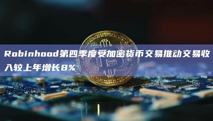 Robinhood第四季度受加密货币交易推动交易收入较上年增长8%