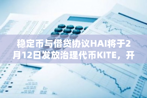 稳定币与借贷协议HAI将于2月12日发放治理代币KITE,开启新一轮空投活动