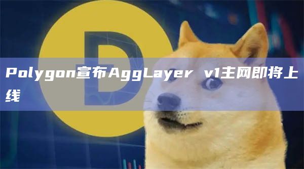 Polygon宣布AggLayer v1主网即将上线