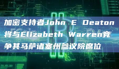 加密支持者John E Deaton将与Elizabeth Warren竞争其马萨诸塞州参议院席位