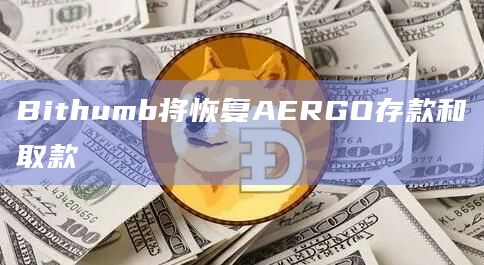 Bithumb将恢复因网络问题而暂停的AERGO存款和取款