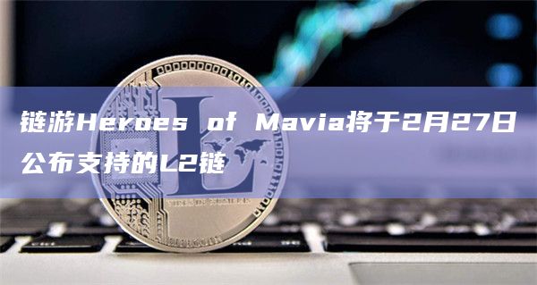 链游Heroes of Mavia即将公布支持的L2链