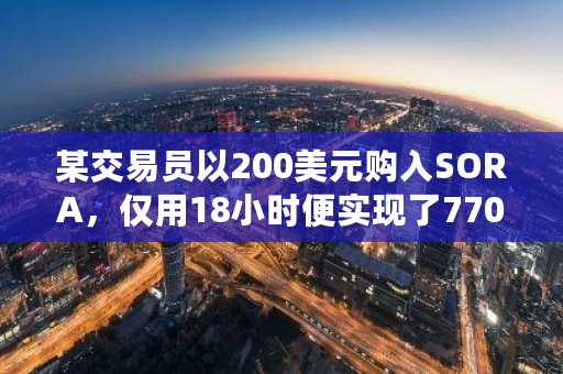 某交易员以200美元购入SORA,仅用18小时便实现了770倍的惊人收益