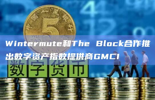 Wintermute和The Block合作推出数字资产指数提供商GMCI
