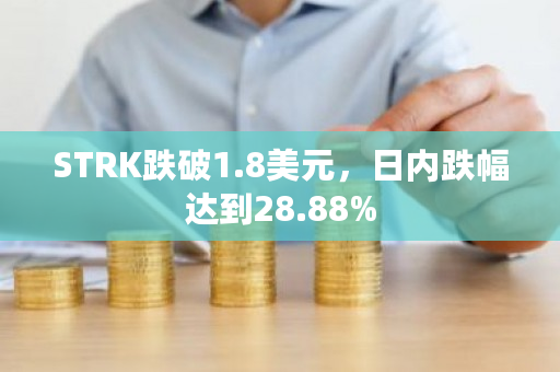 STRK跌破1.8美元，日内跌幅达到28.88%