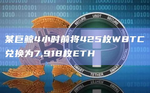 某巨鲸4小时前将425枚WBTC兑换为7,918枚ETH