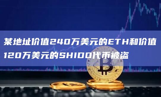 某地址价值240万美元的ETH和价值120万美元的SHIDO代币被盗