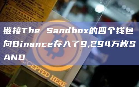链接The Sandbox的四个钱包向Binance存入了9294万枚SAND