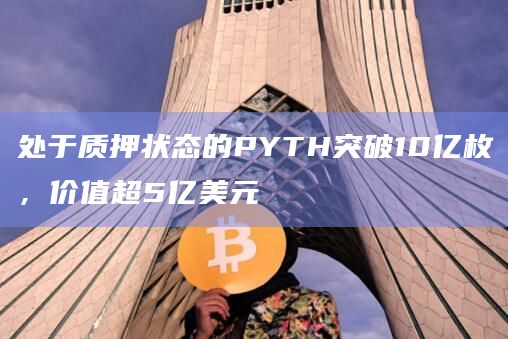 处于质押状态的PYTH突破10亿枚，价值超5亿美元