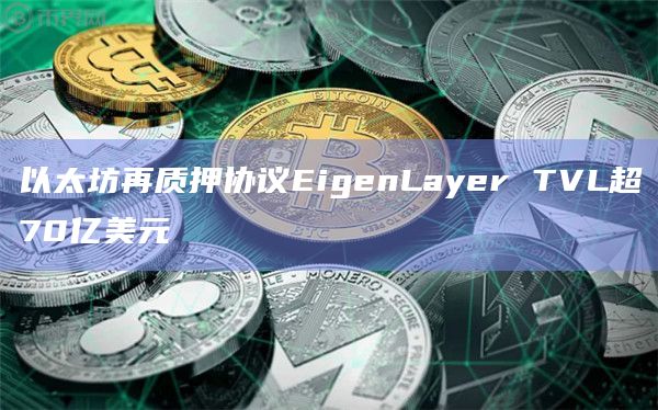 以太坊再质押协议EigenLayer TVL月增幅达 310%