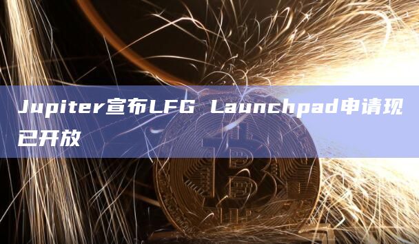 Jupiter宣布LFG Launchpad申请现已开放