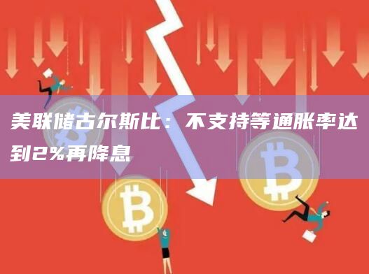 美联储古尔斯比：不支持等通胀率达到2%再降息