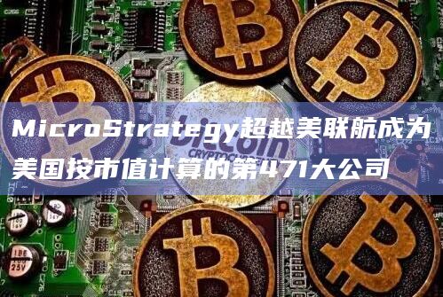 MicroStrategy超越美联航成为美国按市值计算的第471大公司